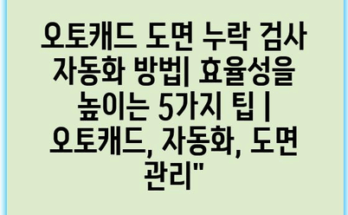 오토캐드 도면 누락 검사 자동화 방법| 효율성을 높이는 5가지 팁 | 오토캐드, 자동화, 도면 관리”
