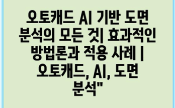 오토캐드 AI 기반 도면 분석의 모든 것| 효과적인 방법론과 적용 사례 | 오토캐드, AI, 도면 분석”