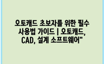 오토캐드 초보자를 위한 필수 사용법 가이드 | 오토캐드, CAD, 설계 소프트웨어”