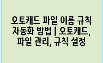 오토캐드 파일 이름 규칙 자동화 방법 | 오토캐드, 파일 관리, 규칙 설정