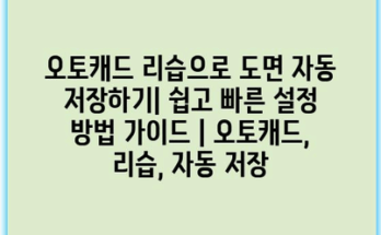 오토캐드 리습으로 도면 자동 저장하기| 쉽고 빠른 설정 방법 가이드 | 오토캐드, 리습, 자동 저장