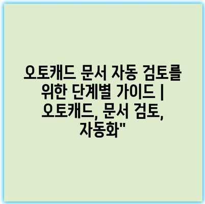 오토캐드 문서 자동 검토를 위한 단계별 가이드 | 오토캐드, 문서 검토, 자동화”