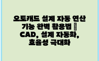오토캐드 설계 자동 연산 기능 완벽 활용법 | CAD, 설계 자동화, 효율성 극대화
