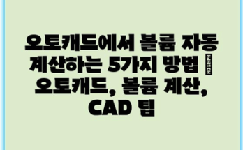 오토캐드에서 볼륨 자동 계산하는 5가지 방법 | 오토캐드, 볼륨 계산, CAD 팁