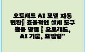 오토캐드 AI 모델 자동 변환| 효율적인 설계 도구 활용 방법 | 오토캐드, AI 기술, 모델링”
