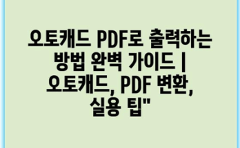 오토캐드 PDF로 출력하는 방법 완벽 가이드 | 오토캐드, PDF 변환, 실용 팁”
