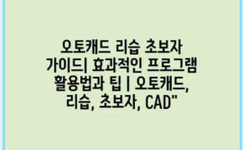 오토캐드 리습 초보자 가이드| 효과적인 프로그램 활용법과 팁 | 오토캐드, 리습, 초보자, CAD”