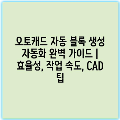 오토캐드 자동 블록 생성 자동화 완벽 가이드 | 효율성, 작업 속도, CAD 팁