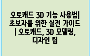 오토캐드 3D 기능 사용법| 초보자를 위한 실전 가이드 | 오토캐드, 3D 모델링, 디자인 팁