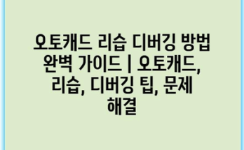 오토캐드 리습 디버깅 방법 완벽 가이드 | 오토캐드, 리습, 디버깅 팁, 문제 해결