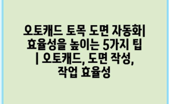 오토캐드 토목 도면 자동화| 효율성을 높이는 5가지 팁 | 오토캐드, 도면 작성, 작업 효율성