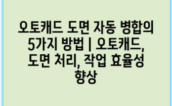 오토캐드 도면 자동 병합의 5가지 방법 | 오토캐드, 도면 처리, 작업 효율성 향상