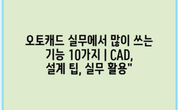 오토캐드 실무에서 많이 쓰는 기능 10가지 | CAD, 설계 팁, 실무 활용”