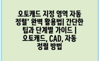 오토캐드 지정 영역 자동 정렬’ 완벽 활용법| 간단한 팁과 단계별 가이드 | 오토캐드, CAD, 자동 정렬 방법