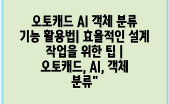 오토캐드 AI 객체 분류 기능 활용법| 효율적인 설계 작업을 위한 팁 | 오토캐드, AI, 객체 분류”