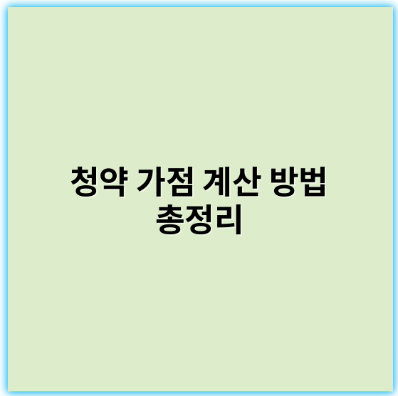 청약 가점 계산 방법 총정리: 핵심 노하우와 팁
