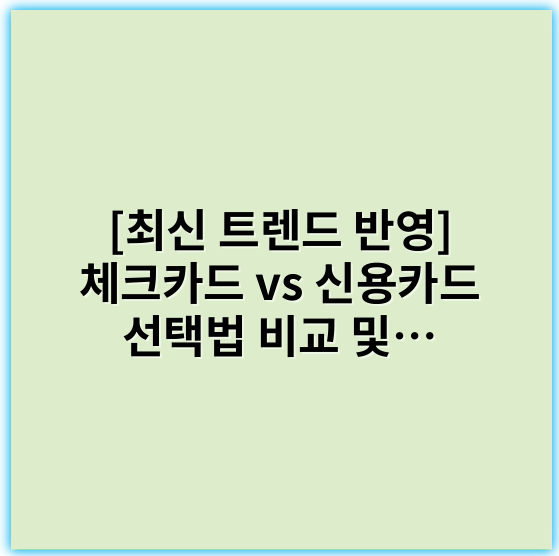 [최신 트렌드 반영] 체크카드 vs 신용카드 선택법 비교 및 활용법